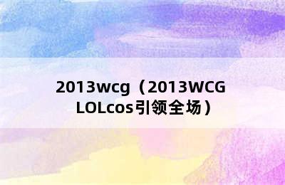 2013wcg（2013WCG LOLcos引领全场）